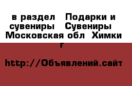  в раздел : Подарки и сувениры » Сувениры . Московская обл.,Химки г.